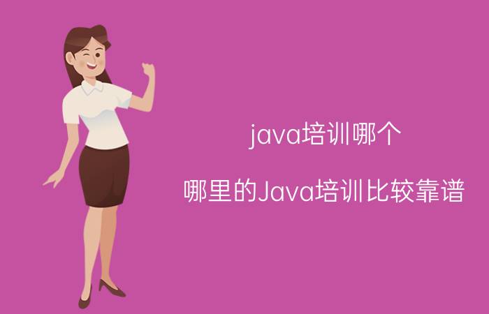 java培训哪个 哪里的Java培训比较靠谱？